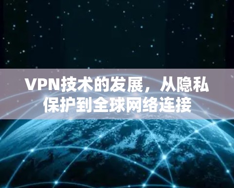 VPN技术的发展,从隐私保护到全球网络连接
