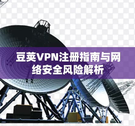 豆荚VPN注册指南与网络安全风险解析