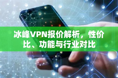 冰峰VPN报价解析,性价比、功能与行业对比