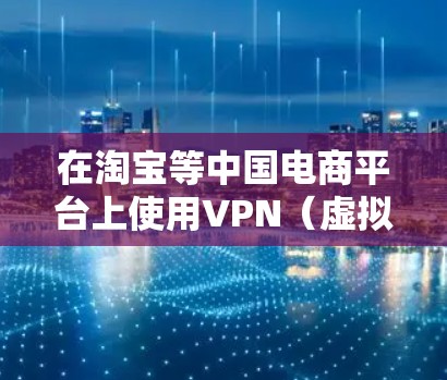 在淘宝等中国电商平台上使用VPN(虚拟专用网络)可能会遇到访问限制或屏蔽,主要原因包括以下几点