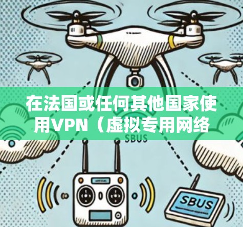 在法国或任何其他国家使用VPN(虚拟专用网络)访问游戏或互联网服务时,需注意以下几点