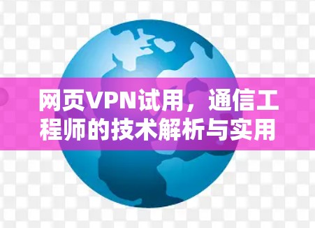 网页VPN试用,通信工程师的技术解析与实用指南
