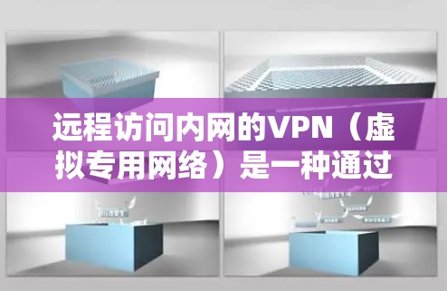 远程访问内网的VPN(虚拟专用网络)是一种通过公共网络(如互联网)安全连接到私有内网的技术。以下是关键要点和配置建议