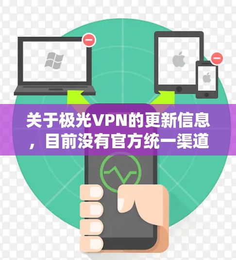 关于极光VPN的更新信息，目前没有官方统一渠道提供准确的版本动态。以下是一些建议帮助你获取最新信息或安全使用VPN