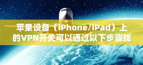 苹果设备（iPhone/iPad）上的VPN开关可以通过以下步骤找到并启用