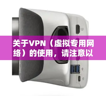 关于VPN（虚拟专用网络）的使用，请注意以下几点