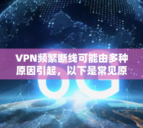 VPN频繁断线可能由多种原因引起,以下是常见原因及解决方法,你可以逐步排查