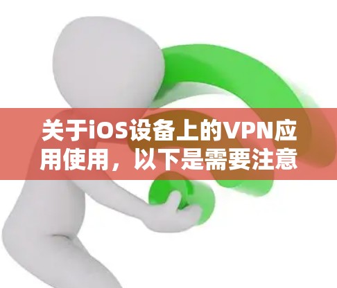 关于iOS设备上的VPN应用使用,以下是需要注意的关键信息
