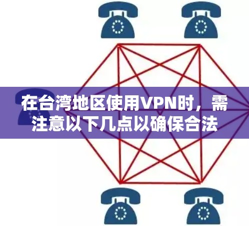 在台湾地区使用VPN时,需注意以下几点以确保合法、安全并符合需求