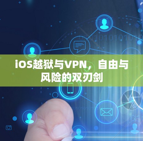 iOS越狱与VPN,自由与风险的双刃剑