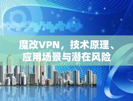 魔改VPN,技术原理、应用场景与潜在风险