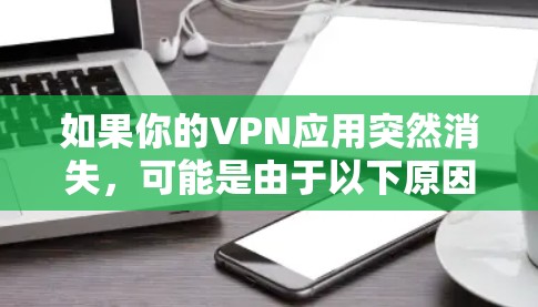 如果你的VPN应用突然消失,可能是由于以下原因及解决方法 如果你的VPN应用突然消失,可能是由于以下原因及解决方法