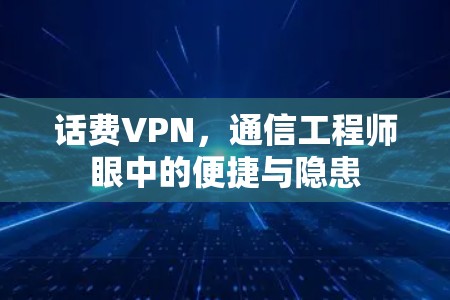 话费VPN，通信工程师眼中的便捷与隐患