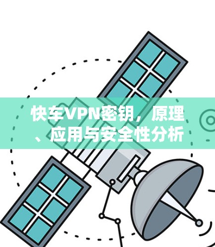 快车VPN密钥,原理、应用与安全性分析