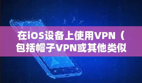 在iOS设备上使用VPN（包括帽子VPN或其他类似服务）需要注意以下几点，以确保安全并符合法律法规