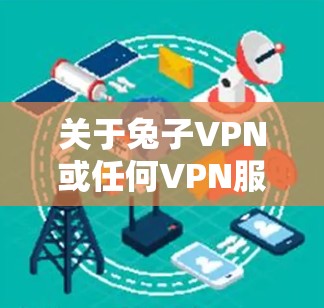 关于兔子VPN或任何VPN服务的具体信息，请务必注意以下几点