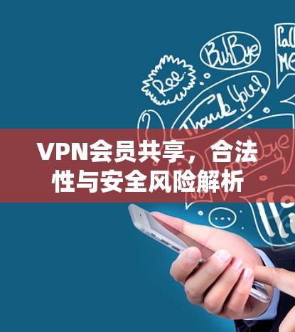 VPN会员共享,合法性与安全风险解析