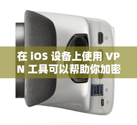 在 iOS 设备上使用 VPN 工具可以帮助你加密网络流量、保护隐私或访问受地域限制的内容。以下是 iOS 上常见的 VPN 工具及使用建议