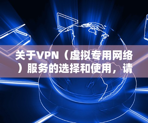 关于VPN(虚拟专用网络)服务的选择和使用,请注意以下几点重要信息