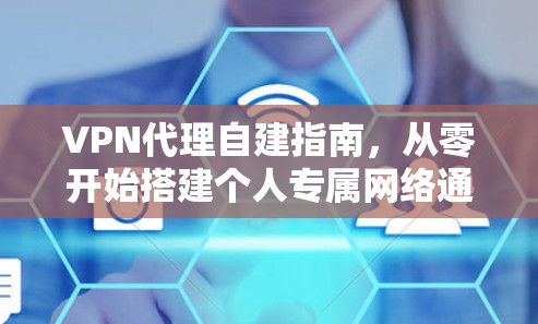 VPN代理自建指南,从零开始搭建个人专属网络通道
