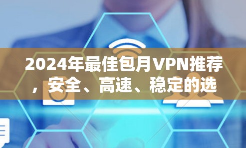 2024年最佳包月VPN推荐,安全、高速、稳定的选择