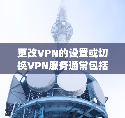 更改VPN的设置或切换VPN服务通常包括以下几个步骤,具体操作因设备、操作系统或VPN服务商而异。以下是通用指南