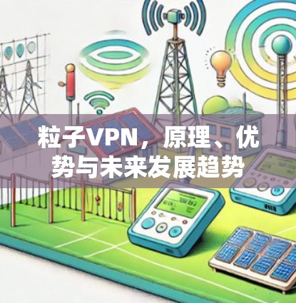 粒子VPN，原理、优势与未来发展趋势