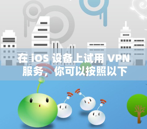 在 iOS 设备上试用 VPN 服务,你可以按照以下步骤操作。请注意,使用 VPN 需遵守当地法律法规,确保用途合法 在 iOS 设备上试用 VPN 服务,你可以按照以下步骤操作。请注意,使用 VPN 需遵守当地法律法规,确保用途合法