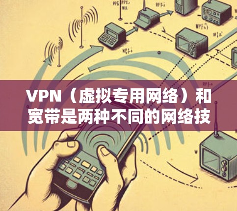 VPN(虚拟专用网络)和宽带是两种不同的网络技术,它们在功能和应用场景上有显著区别。以下是它们的核心对比和关联