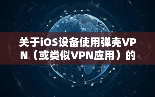 关于iOS设备使用弹壳VPN(或类似VPN应用)的相关信息,以下是关键注意事项和步骤