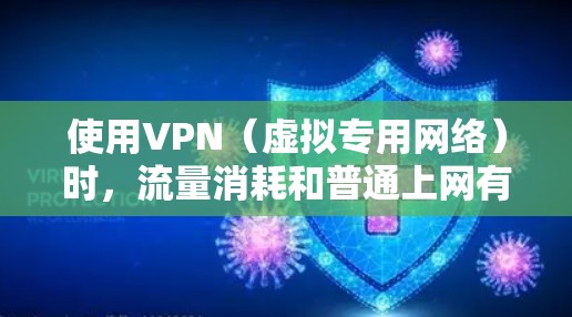 使用VPN（虚拟专用网络）时，流量消耗和普通上网有所不同，主要涉及加密开销、路由路径和服务器距离等因素。以下是关键点解析