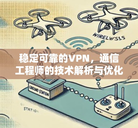 稳定可靠的VPN,通信工程师的技术解析与优化建议