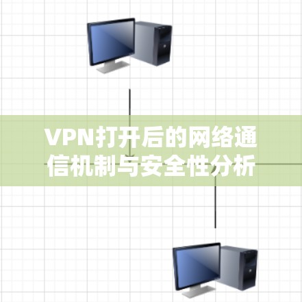 VPN打开后的网络通信机制与安全性分析