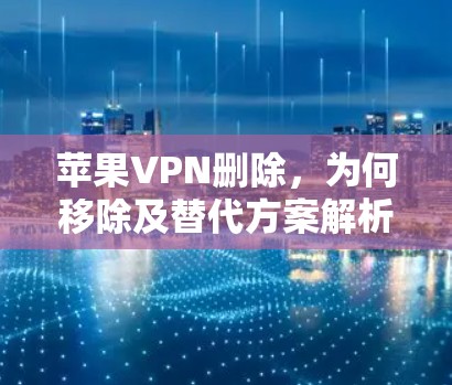 苹果VPN删除,为何移除及替代方案解析