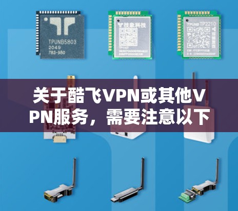 关于酷飞VPN或其他VPN服务，需要注意以下几点重要信息