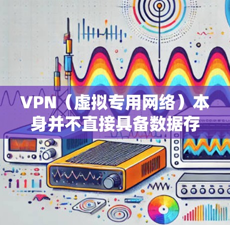 VPN(虚拟专用网络)本身并不直接具备数据存储功能,它的核心用途是加密网络连接、隐藏IP地址或绕过地理限制。但如果你遇到与VPN相关的存储问题,可能是以下情况之一