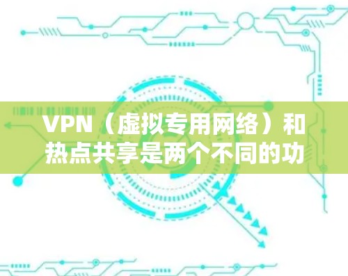 VPN(虚拟专用网络)和热点共享是两个不同的功能,但有些软件或设备可以将二者结合,实现通过VPN连接共享网络给其他设备。以下是相关信息和推荐