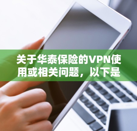 关于华泰保险的VPN使用或相关问题，以下是常见情况的解答和建议