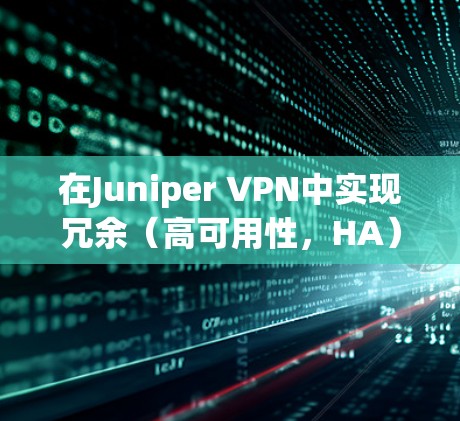 在Juniper VPN中实现冗余(高可用性,HA)通常涉及多种技术和配置方案,具体取决于使用的VPN类型(如IPSec VPN、SSL VPN或远程访问VPN)以下是常见的冗余方案和配置方法