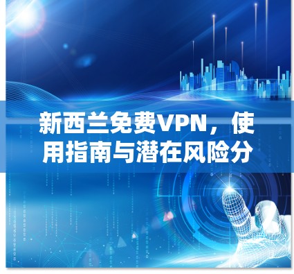 新西兰免费VPN,使用指南与潜在风险分析