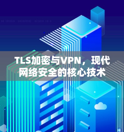 TLS加密与VPN，现代网络安全的核心技术