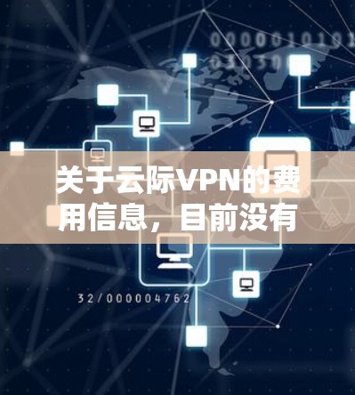 关于云际VPN的费用信息,目前没有明确的官方数据,因为可能存在以下情况
