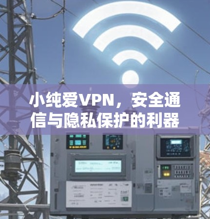 小纯爱VPN,安全通信与隐私保护的利器