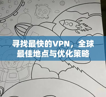 寻找最快的VPN,全球最佳地点与优化策略