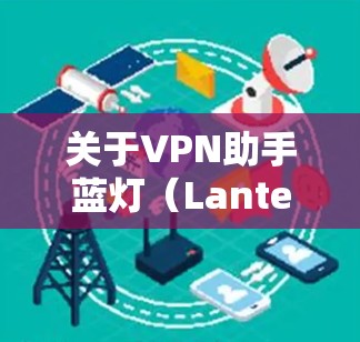 关于VPN助手蓝灯(Lantern)以下是需要注意的关键信息