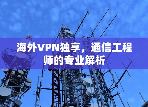 海外VPN独享,通信工程师的专业解析
