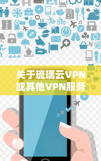 关于琉璃云VPN或其他VPN服务,在中国境内使用需特别注意以下几点