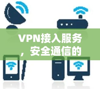 VPN接入服务，安全通信的关键技术解析