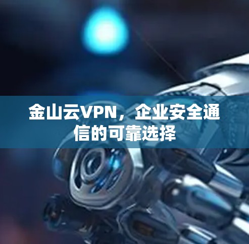 金山云VPN，企业安全通信的可靠选择
