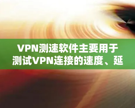 VPN测速软件主要用于测试VPN连接的速度、延迟和稳定性，帮助用户选择最优服务器或评估VPN服务商的性能。以下是常见的测速工具及使用方法